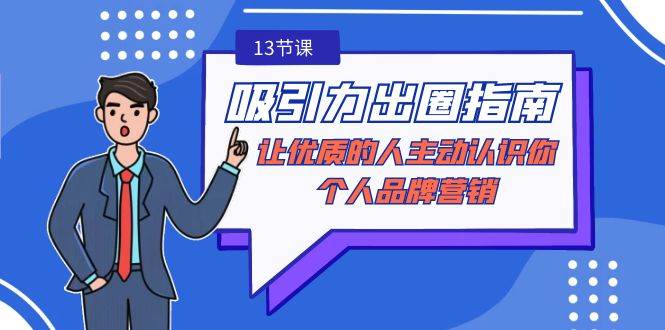 （9010期）吸引力-出圈指南-让优质的人主动认识你-个人品牌营销（无水印-13节课）-赛德副业库
