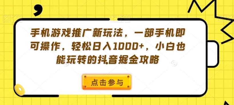 手机游戏推广新玩法，一部手机即可操作，轻松日入1000+，小白也能玩转的抖音掘金攻略【揭秘】-赛德副业库