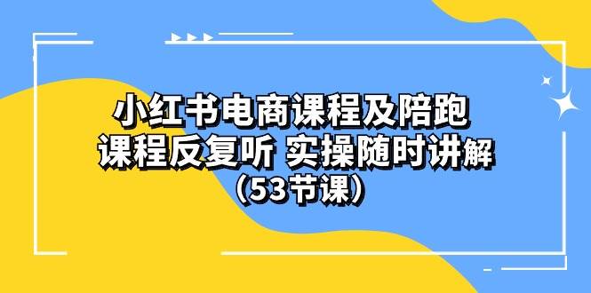 (10170期）小红书电商课程陪跑课 课程反复听 实操随时讲解 （53节课）-赛德副业库