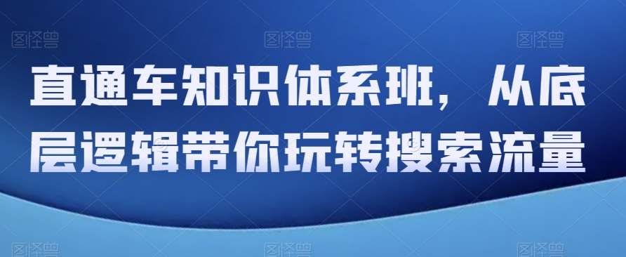 直通车知识体系班，从底层逻辑带你玩转搜索流量-赛德副业库