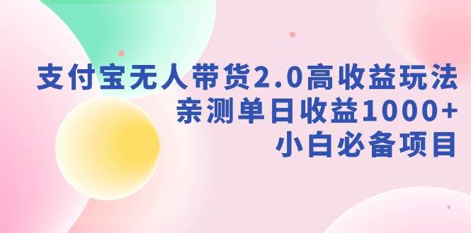 （9018期）支付宝无人带货2.0高收益玩法，亲测单日收益1000+，小白必备项目-赛德副业库