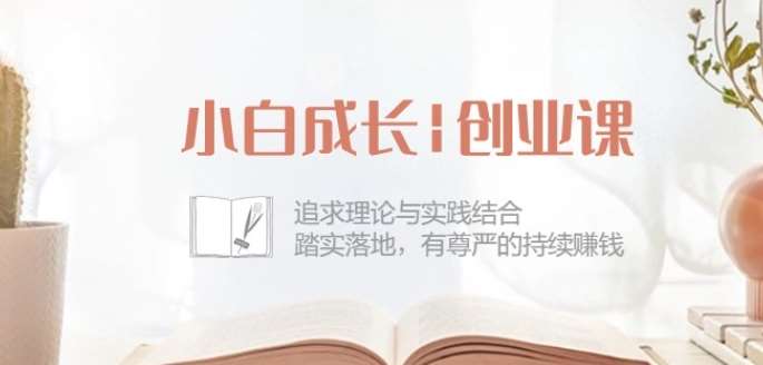 小白成长创业课：追求理论与实践结合，踏实落地，有尊严的持续赚钱-42节-赛德副业库