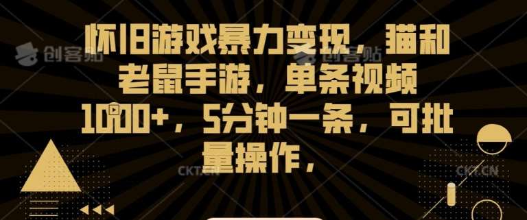 怀旧游戏暴力变现，猫和老鼠手游，单条视频1000+，5分钟一条，可批量操作【揭秘】-赛德副业库