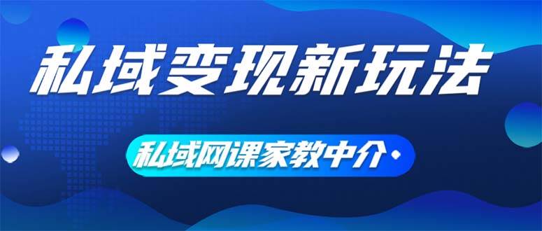 （12089期）私域变现新玩法，网课家教中介，只做渠道和流量，让大学生给你打工、0…-赛德副业库