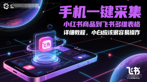 手机一键采集小红书商品到飞书多维表格,详细教程,小白应该很容易操作-赛德副业库