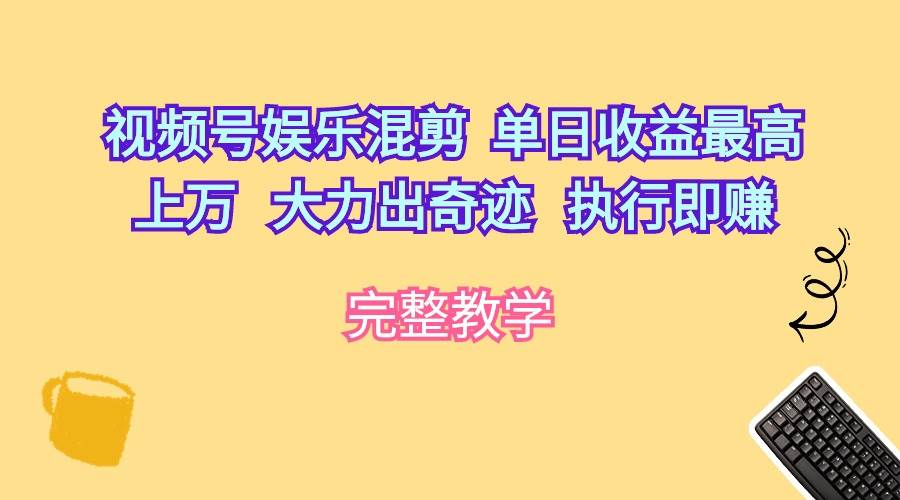 （10122期）视频号娱乐混剪  单日收益最高上万   大力出奇迹   执行即赚-赛德副业库