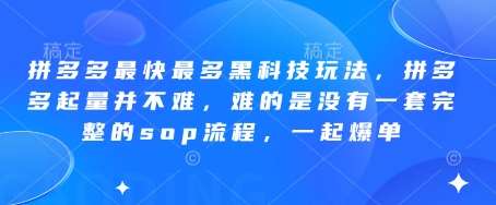 拼多多最快最多黑科技玩法，拼多多起量并不难，难的是没有一套完整的sop流程，一起爆单!-赛德副业库