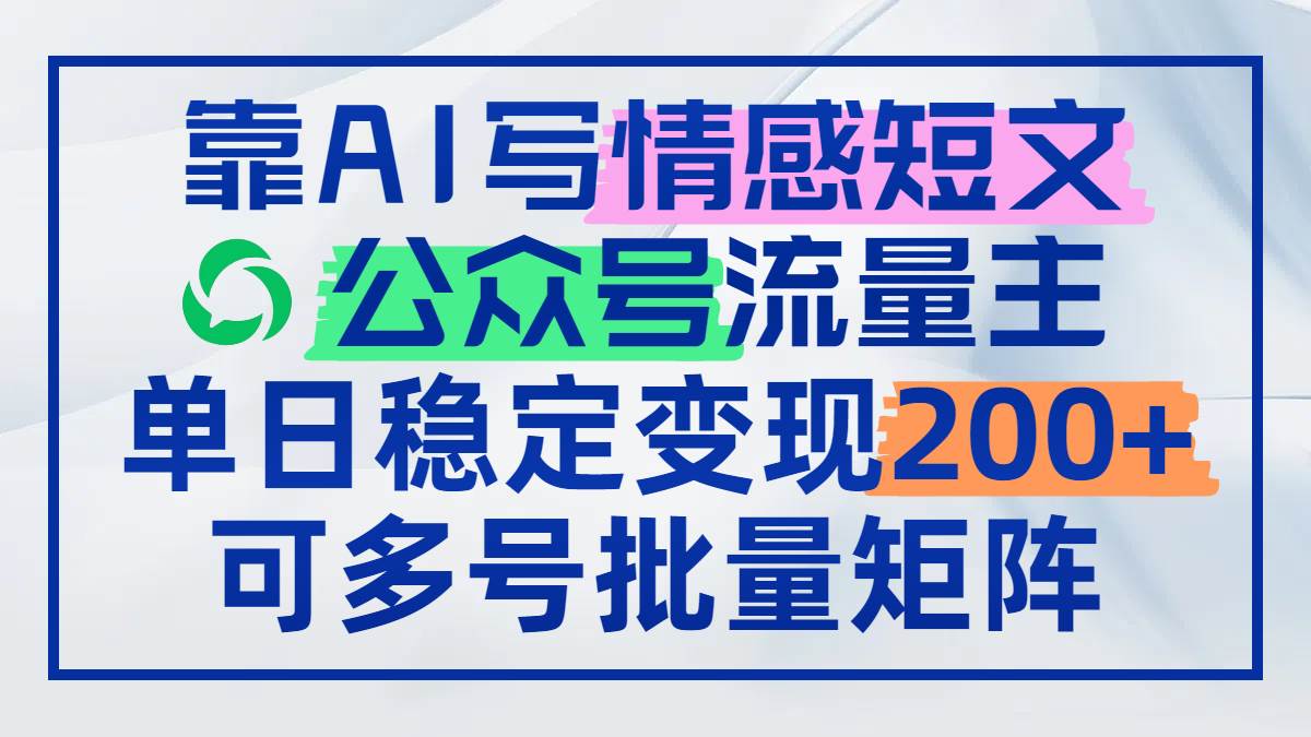 （14712期）靠AI写情感短文，公众号流量主日赚200+，可多号批量矩阵-赛德副业库