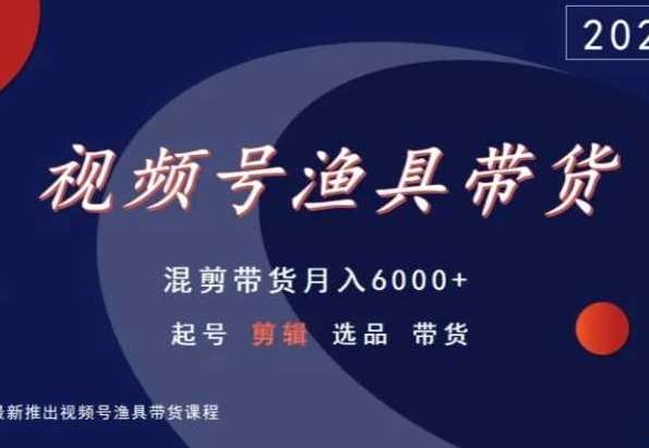 视频号渔具带货，混剪带货月入6000+，起号剪辑选品带货-赛德副业库