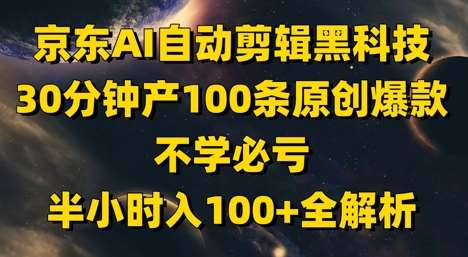 京东AI自动剪辑黑科技，30分钟产100条原创爆款，不学必亏！半小时入100+全解析-赛德副业库