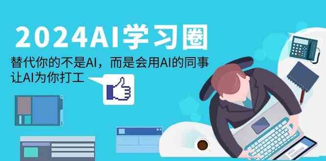 2024AI学习圈：替代你的不是AI，而是会用AI的同事，让AI为你打工-赛德副业库