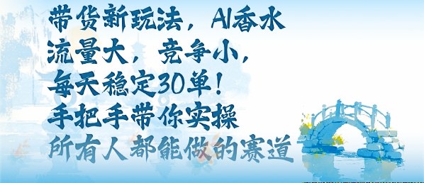 带货新玩法,AI香水,流量大,竞争小,每天稳定30单,手把手带你实操所有人都能做的赛道-赛德副业库