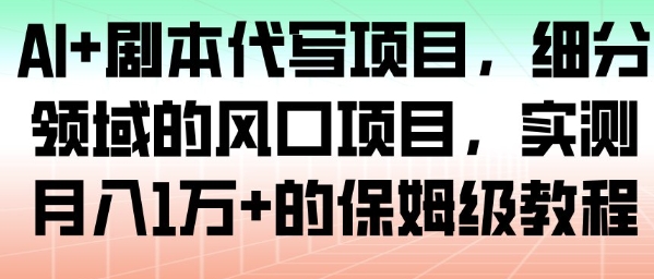 AI+剧本代写项目，细分领域的风口项目，实测月入1W+的保姆级教程-赛德副业库