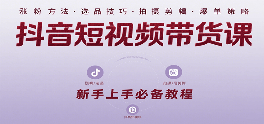 抖音短视频带货课：涵盖涨粉、选品、拍摄、剪辑等，教实操，助你从0到1实现爆单-赛德副业库