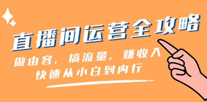 直播间运营全攻略：做由容，搞流量，赚收入一快速从小白到内行（46节课）-赛德副业库