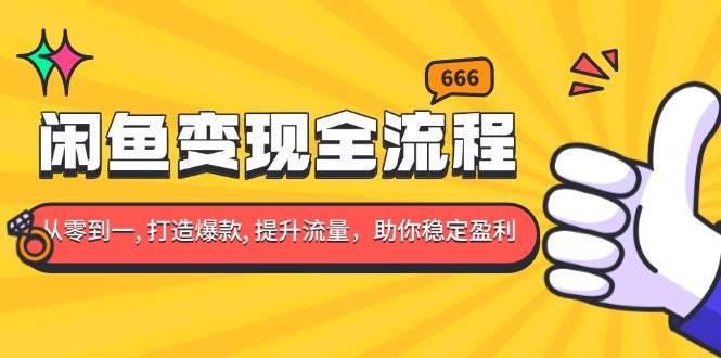 （13677期）闲鱼变现全流程：你从零到一, 打造爆款, 提升流量，助你稳定盈利-赛德副业库