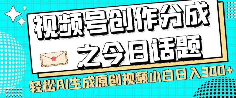 视频号创作分成之今日话题，两种方法，轻松AI生成原创视频，小白日入300+-赛德副业库