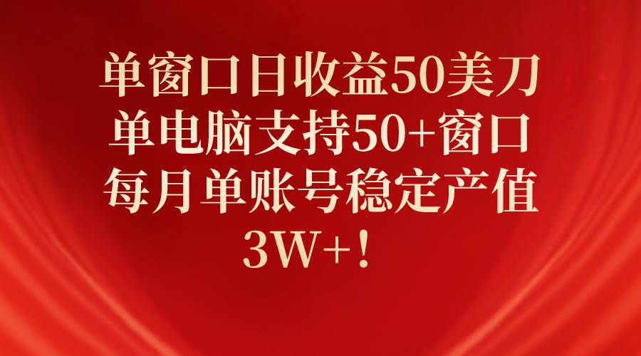 (10144期)单窗口日收益50美刀,单电脑支持50+窗口,每月单账号稳定产值3W+!-赛德副业库