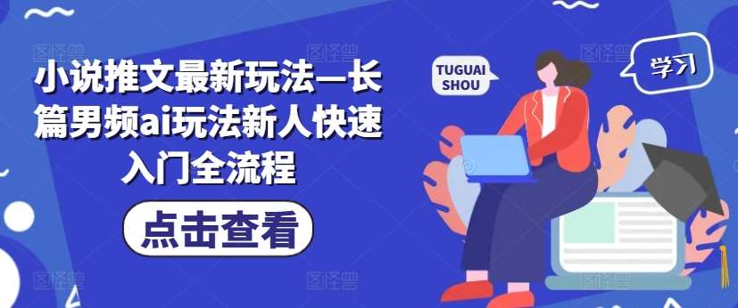 小说推文最新玩法—长篇男频ai玩法新人快速入门全流程-赛德副业库