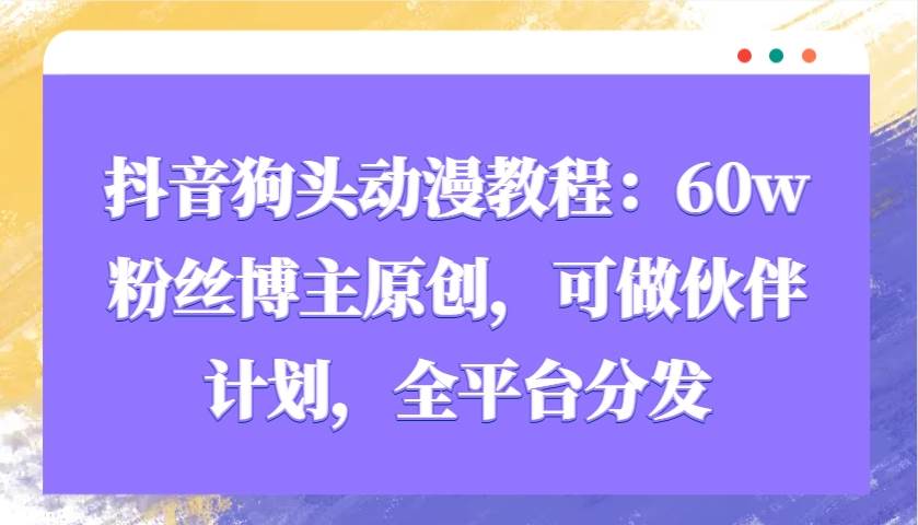 抖音狗头动漫教程：60w粉丝博主原创，可做伙伴计划，全平台分发-赛德副业库