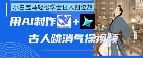 AI古人跳消气操视频制作,deepseek+即梦,小白宝马轻松学会日入四位数-赛德副业库
