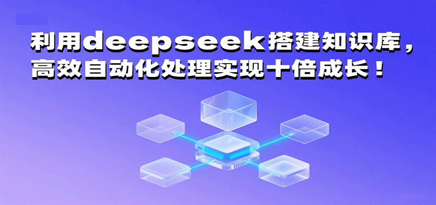 利用deepseek搭建知识库，高效自动化处理实现十倍成长！-赛德副业库