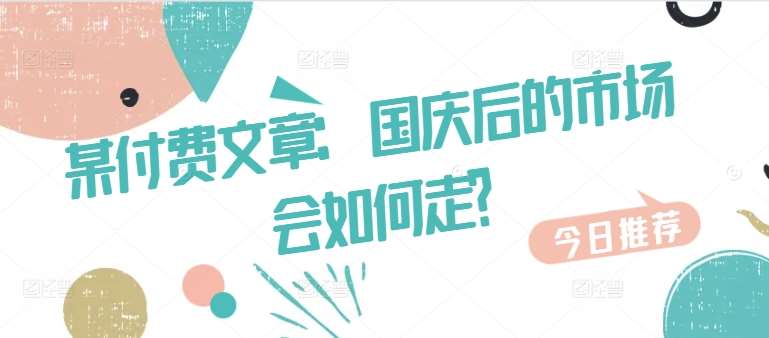 某付费文章:国庆后的市场会如何走?-赛德副业库