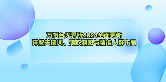 （12823期）万相台无界版2024全面更新，详解关键词、测款测图与精准人群布局-赛德副业库