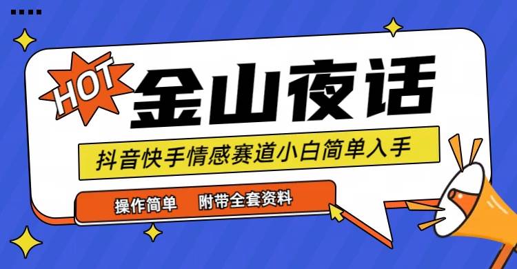 (9763期)抖音快手“情感矛盾”赛道-金山夜话,话题自带流量虚拟变现-附全集资料-赛德副业库