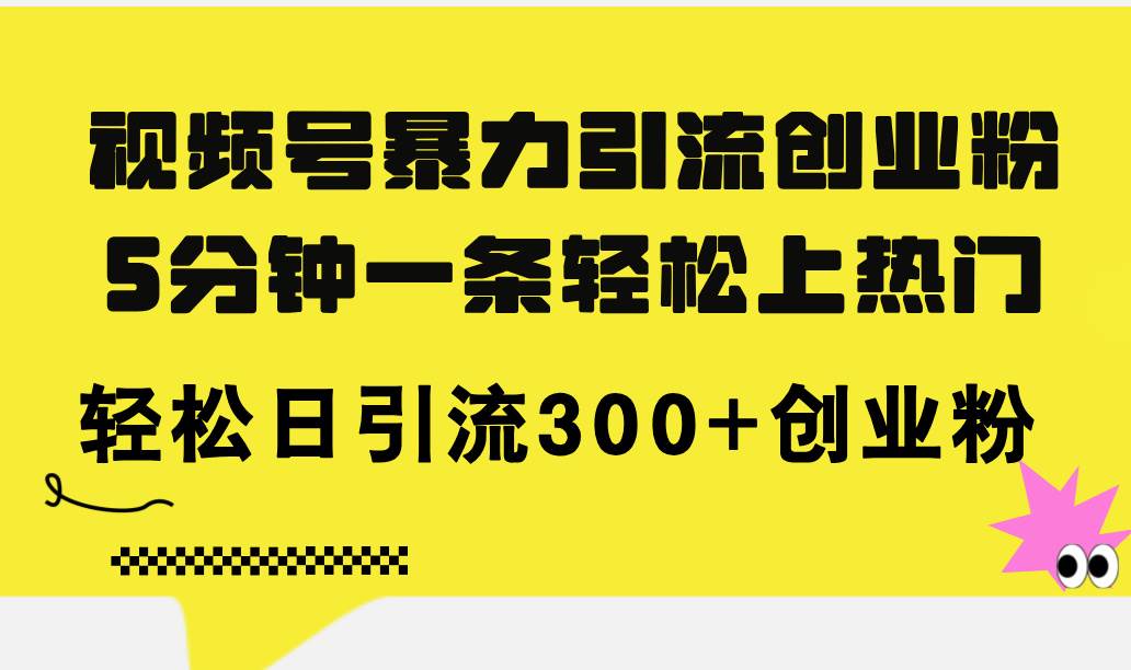 （11754期）视频号暴力引流创业粉，5分钟一条轻松上热门，轻松日引流300+创业粉-赛德副业库