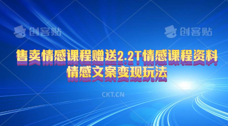 （10773期）售卖情感课程，赠送2.2T情感课程资料，情感文案变现玩法-赛德副业库