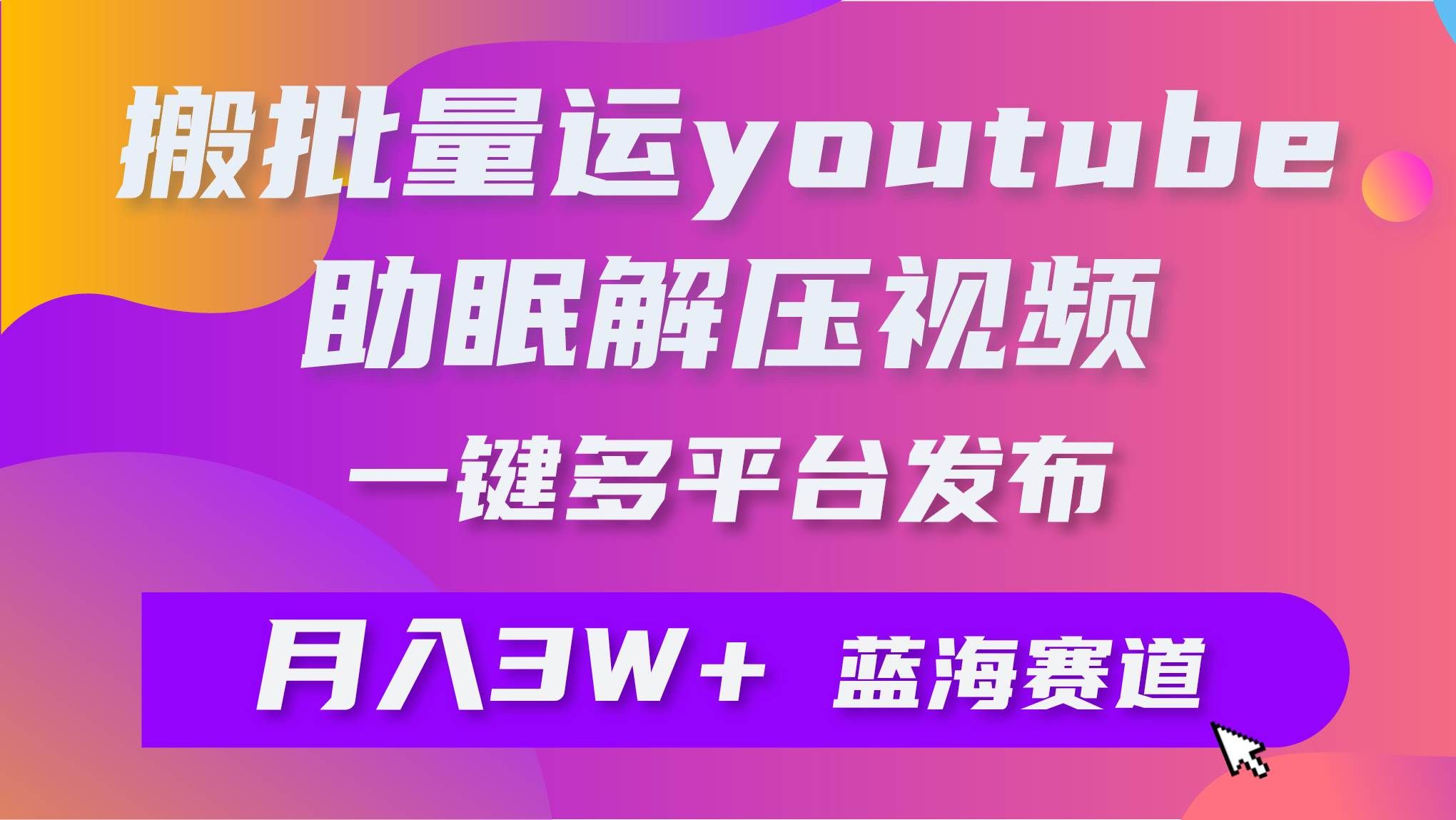 （9727期）批量搬运YouTube解压助眠视频 一键多平台发布 月入2W+-赛德副业库
