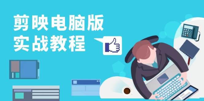 剪映电脑版实战教程，0基础打造短视频剪辑高手，详解功能、工具与实操案例-赛德副业库