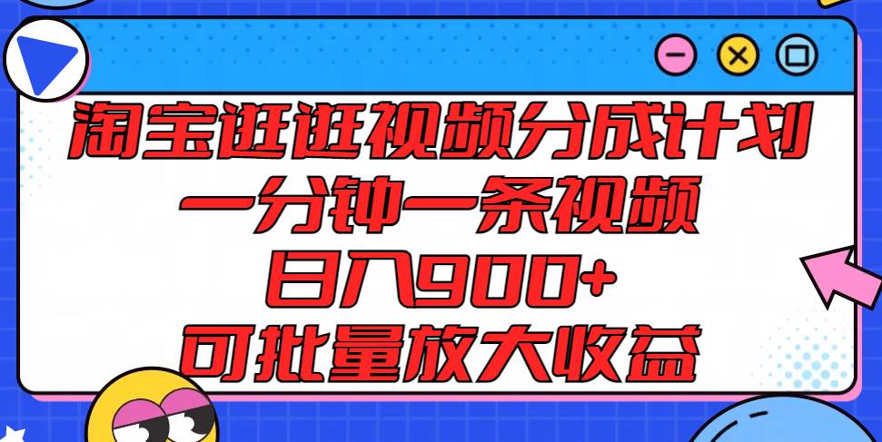 淘宝逛逛视频分成计划，一分钟一条视频， 日入900+，可批量放大收益-赛德副业库