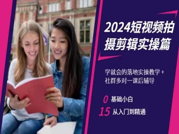2024短视频拍摄剪辑实操篇，学就会的落地实操教学，基础小白从入门到精通-赛德副业库
