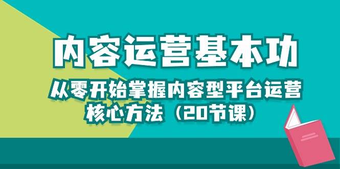 内容运营-基本功：从零开始掌握内容型平台运营核心方法（20节课）-赛德副业库