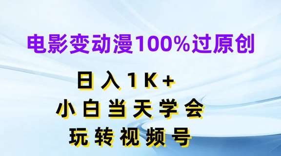 电影变动漫100%过原创，日入1K+，小白当天学会，玩转视频号【揭秘】-赛德副业库
