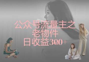 公众号流量主之老物件日收益300+-赛德副业库