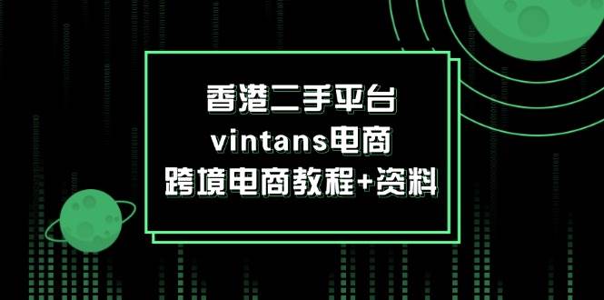 （12054期）香港二手平台vintans电商，跨境电商教程+资料-赛德副业库