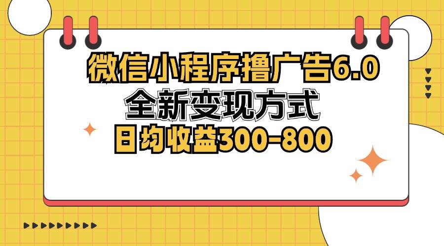（12935期）微信小程序撸广告6.0，全新变现方式，日均收益300-800-赛德副业库