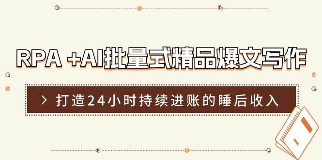 （11327期）RPA +AI批量式 精品爆文写作  日更实操营，打造24小时持续进账的睡后收入-赛德副业库