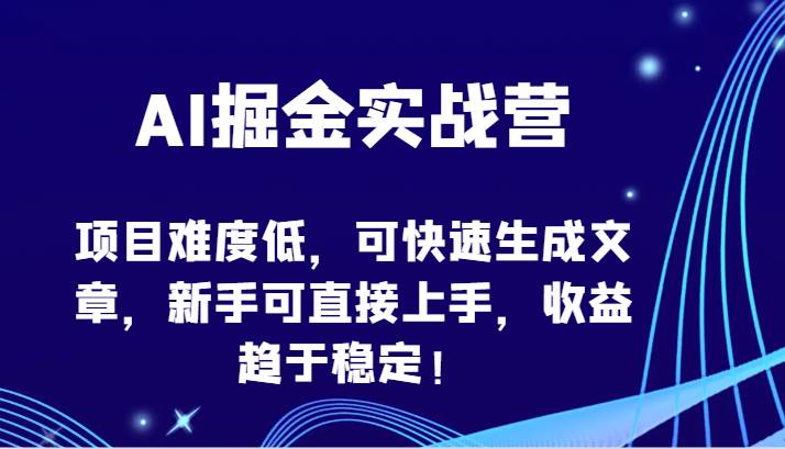 AI掘金实战营-项目难度低，可快速生成文章，新手可直接上手，收益趋于稳定！-赛德副业库