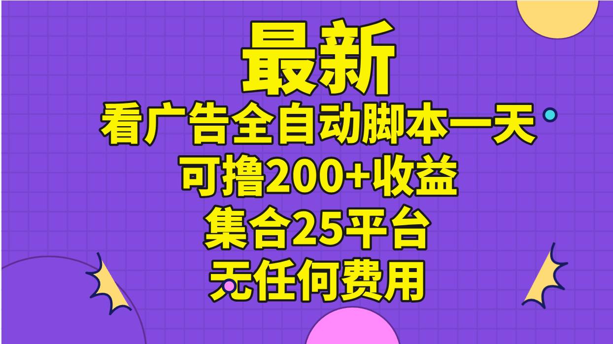（11301期）最新看广告全自动脚本一天可撸200+收益 。集合25平台 ，无任何费用-赛德副业库