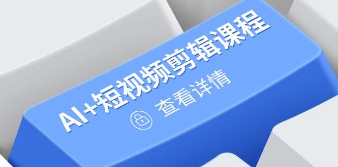 （14562期）从入门到精通，AI+短视频剪辑课程，掌握账号运营直播技巧，打造爆款-赛德副业库
