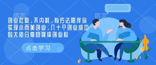 创业社群,不内耗,有方法陪伴你实现小而美创业,几十个创业成功的大佬分享自媒体创业心-赛德副业库
