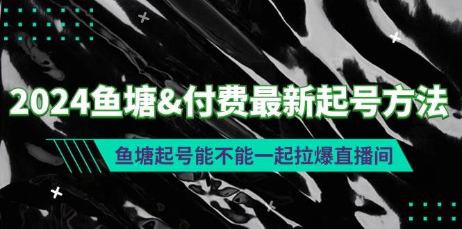 （9507期）2024鱼塘&付费最新起号方法：鱼塘起号能不能一起拉爆直播间-赛德副业库