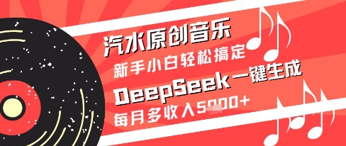 汽水原创音乐DeepSeek一键生成新手小白轻松搞定每月多收入5k+【揭秘】-赛德副业库