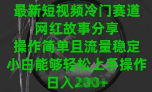 最新短视频冷门赛道,网红故事分享,操作简单且流量稳定,小白能够轻松上手操作【揭秘】-赛德副业库