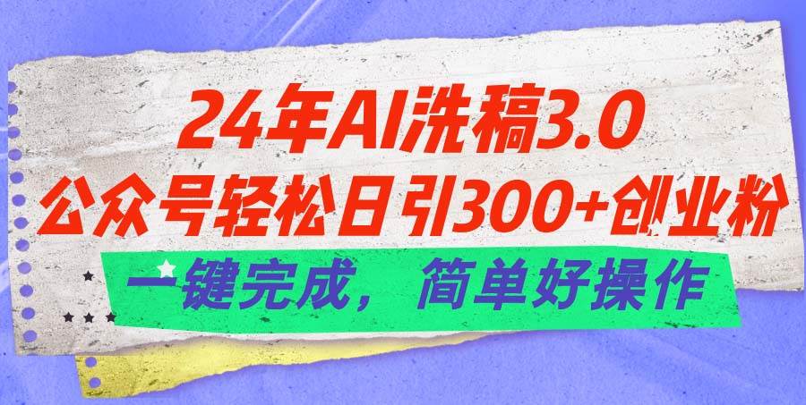 （11289期）24年Ai洗稿3.0，公众号轻松日引300+创业粉，一键完成，简单好操作-赛德副业库