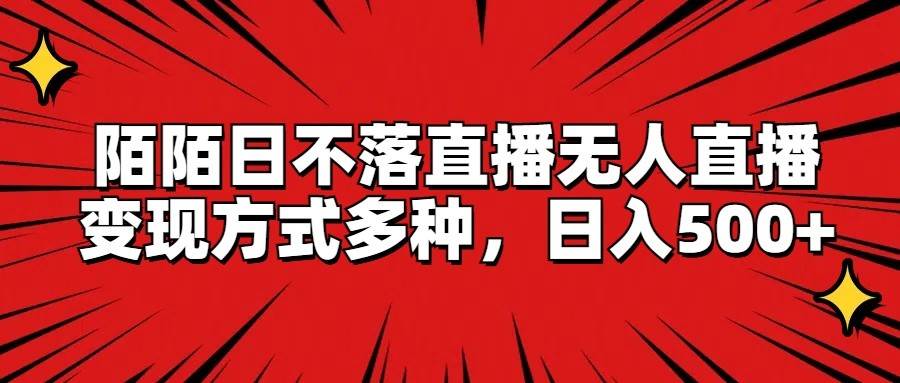 陌陌日不落直播无人直播，变现方式多种，日入500+-赛德副业库